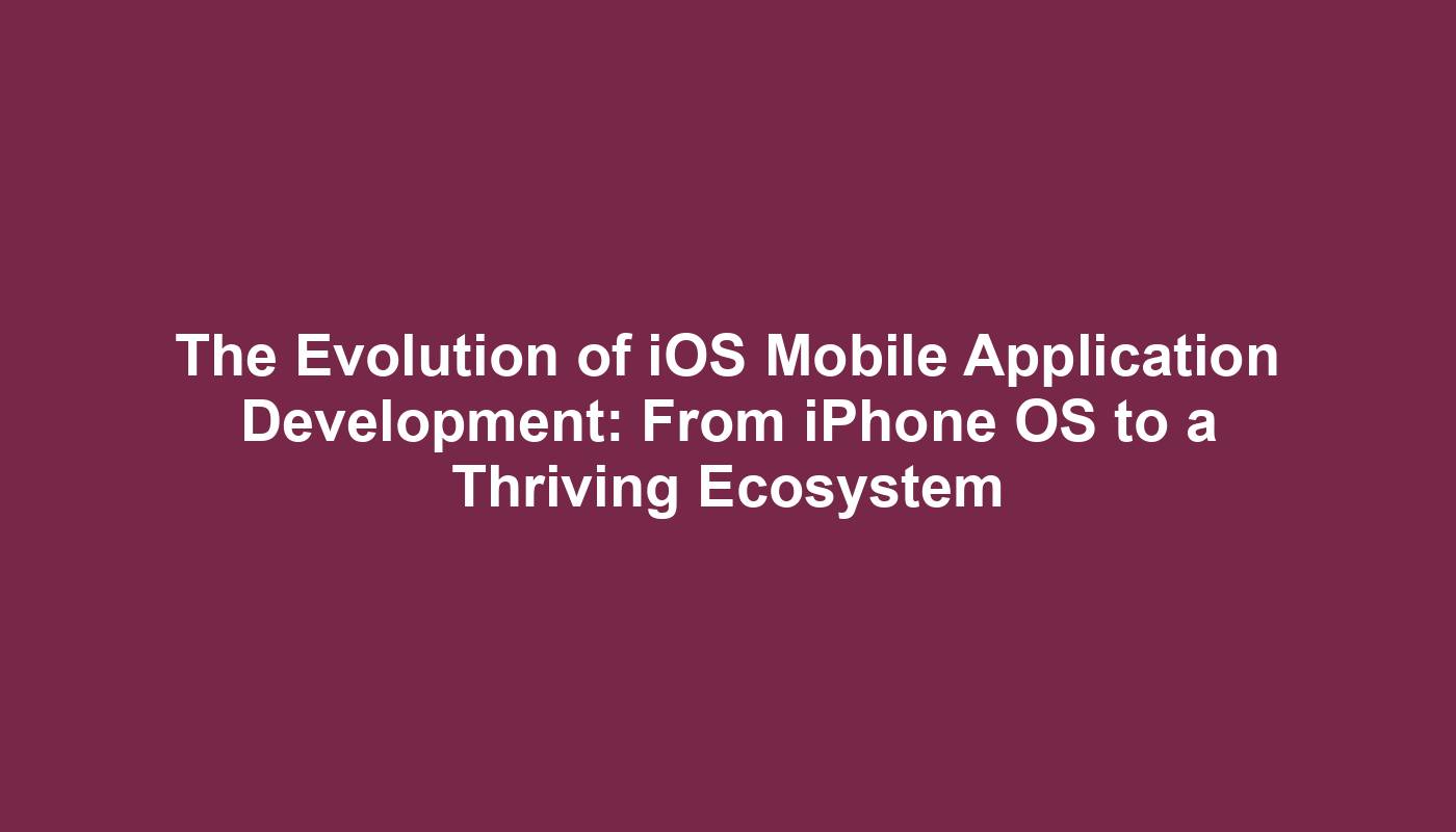 The Evolution of iOS Mobile Application Development: From iPhone OS to a Thriving Ecosystem