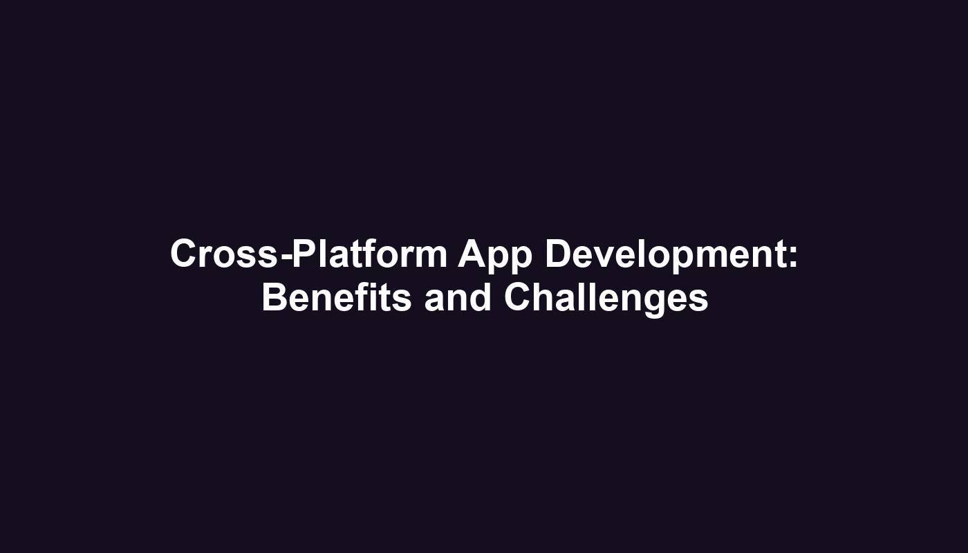 Cross-Platform App Development: Benefits and Challenges