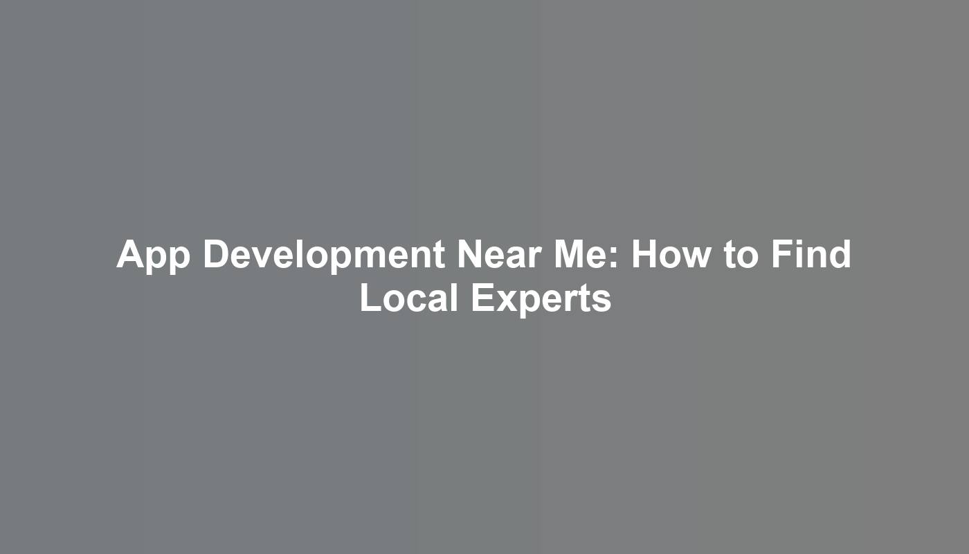 App Development Near Me: How to Find Local Experts