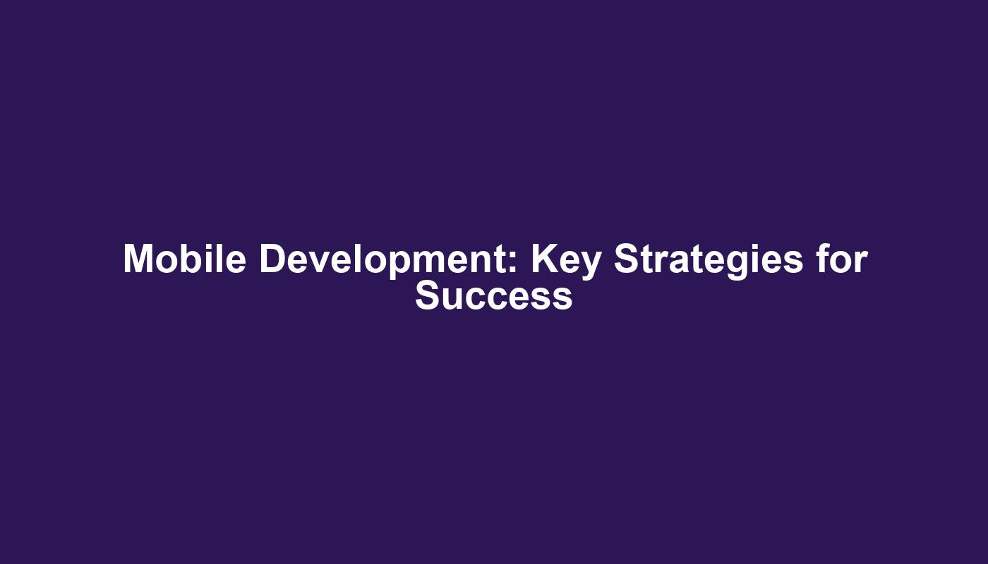 Mobile Development: Key Strategies for Success