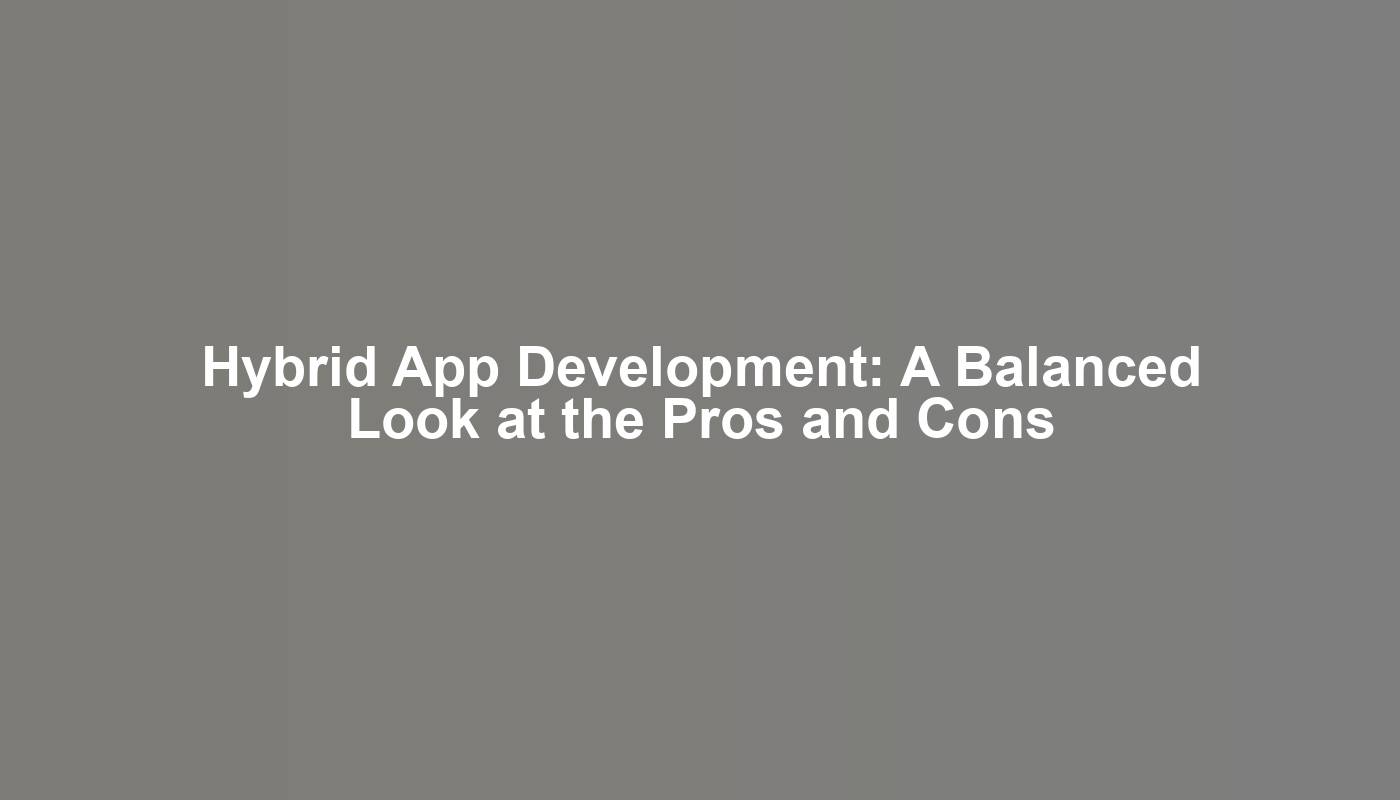 Hybrid App Development: A Balanced Look at the Pros and Cons