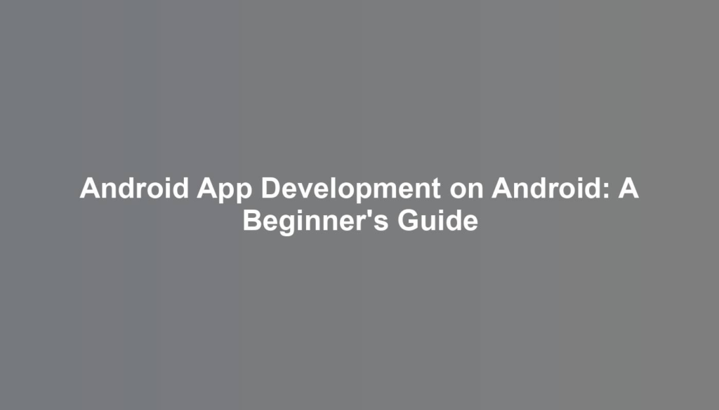 Android App Development on Android: A Beginner's Guide